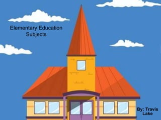 Elementary Education
     Subjects




                       By: Travis
                         Lake
 