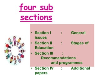four sub
sections
• Section I : General
issues
• Section II : Stages of
Education
• Section III :
Recommendations
and programmes
• Section IV : Additional
papers
 