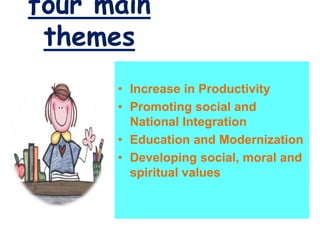 four main
themes
• Increase in Productivity
• Promoting social and
National Integration
• Education and Modernization
• Developing social, moral and
spiritual values
 