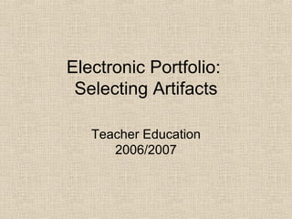 Electronic Portfolio:  Selecting Artifacts Teacher Education 2006/2007 