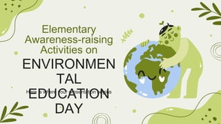 ENVIRONMEN
TAL
EDUCATION
DAY
Here is where your presentation begins
Elementary
Awareness-raising
Activities on
 