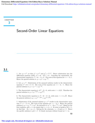 53
C H A P T E R
3
Second-Order Linear Equations
3.1
1. Let y = ert
, so that y = r ert
and y = r2
ert
. Direct substitution into the
diﬀerential equation yields (r2
+ 2r − 3)ert
= 0 . Canceling the exponential, the
characteristic equation is r2
+ 2r − 3 = 0 . The roots of the equation are r = −3 , 1 .
Hence the general solution is y = c1et
+ c2e−3t
.
2. Let y = ert
. Substitution of the assumed solution results in the characteristic
equation r2
+ 3r + 2 = 0 . The roots of the equation are r = −2 , −1 . Hence the
general solution is y = c1e−t
+ c2e−2t
.
5. The characteristic equation is 4r2
− 9 = 0 , with roots r = ±3/2 . Therefore the
general solution is y = c1e−3t/2
+ c2e3t/2
.
6. The characteristic equation is r2
− 2r − 2 = 0 , with roots r = 1 ±
√
3 . Hence
the general solution is y = c1e(1−
√
3)t
+ c2e(1+
√
3)t
.
7. Substitution of the assumed solution y = ert
results in the characteristic equa-
tion r2
+ r − 2 = 0 . The roots of the equation are r = −2 , 1 . Hence the general
solution is y = c1e−2t
+ c2et
. Its derivative is y = −2c1e−2t
+ c2et
. Based on the
ﬁrst condition, y(0) = 1 , we require that c1 + c2 = 1 . In order to satisfy y (0) = 1 ,
we ﬁnd that −2c1 + c2 = 1 . Solving for the constants, c1 = 0 and c2 = 1 . Hence
the speciﬁc solution is y(t) = et
. It clearly increases without bound as t → ∞.
Elementary Differential Equations 11th Edition Boyce Solutions Manual
Full Download: https://alibabadownload.com/product/elementary-differential-equations-11th-edition-boyce-solutions-manual/
This sample only, Download all chapters at: AlibabaDownload.com
 