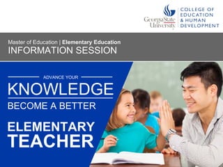 ADVANCE YOUR
ELEMENTARY
KNOWLEDGE
BECOME A BETTER
INFORMATION SESSION
Master of Education | Elementary Education
TEACHER
 