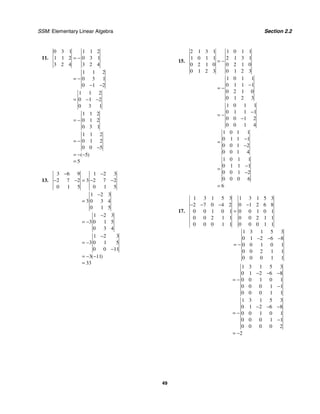 SSM: Elementary Linear Algebra Section 2.2
49
11.
0 3 1 1 1 2
1 1 2 0 3 1
3 2 4 3 2 4
1 1 2
0 3 1
0 1 2
1 1 2
0 1 2
0 3 1
1 1 2
0 1 2
0 3 1
1 1 2
0 1 2
0 0 5
5
5
( )
= −
= −
− −
= − −
= −
= −
−
= − −
=
13.
3 6 9 1 2 3
2 7 2 3 2 7 2
0 1 5 0 1 5
1 2 3
3 0 3 4
0 1 5
1 2 3
3 0 1 5
0 3 4
1 2 3
3 0 1 5
0 0 11
3 11
33
( )
− −
− − = − −
−
=
−
= −
−
= −
−
= − −
=
15.
2 1 3 1 1 0 1 1
1 0 1 1 2 1 3 1
0 2 1 0 0 2 1 0
0 1 2 3 0 1 2 3
1 0 1 1
0 1 1 1
0 2 1 0
0 1 2 3
1 0 1 1
0 1 1 1
0 0 1 2
0 0 1 4
1 0 1 1
0 1 1 1
0 0 1 2
0 0 1 4
1 0 1 1
0 1 1 1
0 0 1 2
0 0 0 6
6
= −
−
= −
−
= −
−
−
=
−
−
=
−
=
17.
1 3 1 5 3 1 3 1 5 3
2 7 0 4 2 0 1 2 6 8
0 0 1 0 1 0 0 1 0 1
0 0 2 1 1 0 0 2 1 1
0 0 0 1 1 0 0 0 1 1
1 3 1 5 3
0 1 2 6 8
0 0 1 0 1
0 0 2 1 1
0 0 0 1 1
− − − −
=
− − −
= −
1 3 1 5 3
0 1 2 6 8
0 0 1 0 1
0 0 0 1 1
0 0 0 1 1
1 3 1 5 3
0 1 2 6 8
0 0 1 0 1
0 0 0 1 1
0 0 0 0 2
2
− − −
= −
−
− − −
= −
−
= −
 
