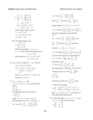 Chapter 5: Eigenvalues and Eigenvectors SSM: Elementary Linear Algebra
134
1
2
2
3
3
2 3
2 3
2 3
1 2 3
2 3
2 3
0 1 1
1 2 1
0 2 1
2
2
x
x
x
x x
x x x
x x
c e
c e
c e
c e c e
c e c e c e
c e c e
⎡ ⎤
−
⎡ ⎤ ⎢ ⎥
⎢ ⎥
= − ⎢ ⎥
⎢ ⎥ ⎢ ⎥
−
⎣ ⎦
⎣ ⎦
⎡ ⎤
− +
⎢ ⎥
= + −
⎢ ⎥
⎢ ⎥
−
⎣ ⎦
y
and the solution of the system is
2 3
1 2 3
2 3
2 1 2 3
2 3
3 2 3
2
2
.
x x
x x x
x x
y c e c e
y c e c e c e
y c e c e
= − +
= + −
= −
(b) The initial conditions give
2 3
1 2 3
2 3
1
2 1
2 0
c c
c c c
c c
− + = −
+ − =
− =
which has the solution 1 1,
c = 2 1,
c = −
3 2,
c = − so the solution satisfying the given
initial conditions is
2 3
1
2 3
2
2 3
3
2
2 2
2 2
.
x x
x x x
x x
y e e
y e e e
y e e
= −
= − +
= − +
5. Let y = f(x) be a solution of .
y ay
′ = Then for
( ) ( ) ax
g x f x e−
= we have
0
( ) ( ) ( )( )
( ) ( )
ax ax
ax ax
g x f x e f x ae
af x e af x e
− −
− −
′ ′
= + −
= −
=
Hence ( ) ( ) ax
g x f x e c
−
= = where c is a
constant or ( ) .
ax
f x ce
=
7. If 1
y y
= and 2 ,
y y′
= then
2 2 1
6 6
y y y y y y
′ ′′ ′
= = + = + which yields the
system
1 2
2 1 2
6
y y
y y y
′ =
′ = +
The coefficient matrix of this system is
0 1
6 1
.
A
⎡ ⎤
= ⎢ ⎥
⎣ ⎦
2
6 3 2
det( ) ( )( )
I A
λ − = λ − λ − = λ − λ +
The eigenvalues of A are 1 3
λ = and 2 2.
λ = −
( )
I A
λ − =
x 0 is 1
2
1 0
6 1 0
.
x
x
λ − ⎡ ⎤
⎡ ⎤ ⎡ ⎤
=
⎢ ⎥
⎢ ⎥ ⎢ ⎥
− λ −
⎣ ⎦ ⎣ ⎦
⎣ ⎦
1 3
λ = gives 1
2
3 1 0
6 2 0
.
x
x
− ⎡ ⎤
⎡ ⎤ ⎡ ⎤
=
⎢ ⎥
⎢ ⎥ ⎢ ⎥
−
⎣ ⎦ ⎣ ⎦
⎣ ⎦
Since
3 1
6 2
−
⎡ ⎤
⎢ ⎥
−
⎣ ⎦
reduces to
1
3
1
0 0
,
⎡ ⎤
−
⎢ ⎥
⎣ ⎦
the
general solution is 1
1
3
,
x s
= 2
x s
= or 1 ,
x t
=
2 3
x t
= which is 1
2
1
3
,
x
t
x
⎡ ⎤ ⎡ ⎤
=
⎢ ⎥ ⎢ ⎥
⎣ ⎦
⎣ ⎦
so 1
1
3
⎡ ⎤
= ⎢ ⎥
⎣ ⎦
p is a
basis for the eigenspace corresponding to
1 3.
λ =
2 2
λ = − gives 1
2
2 1 0
6 3 0
.
x
x
− − ⎡ ⎤
⎡ ⎤ ⎡ ⎤
=
⎢ ⎥
⎢ ⎥ ⎢ ⎥
− −
⎣ ⎦ ⎣ ⎦
⎣ ⎦
Since
2 1
6 3
− −
⎡ ⎤
⎢ ⎥
− −
⎣ ⎦
reduces to
1
2
1
0 0
,
⎡ ⎤
⎢ ⎥
⎣ ⎦
the general
solution is 1
1
2
,
x s
= − 2
x s
= or 1 ,
x t
=
2 2
x t
= − which is 1
2
1
2
x
t
x
⎡ ⎤ ⎡ ⎤
=
⎢ ⎥ ⎢ ⎥
−
⎣ ⎦
⎣ ⎦
so 2
1
2
⎡ ⎤
= ⎢ ⎥
−
⎣ ⎦
p
is a basis for the eigenspace corresponding to
2 2.
λ = − Thus [ ]
1 2
1 1
3 2
P
⎡ ⎤
= = ⎢ ⎥
−
⎣ ⎦
p p
diagonalizes A and
1 1
2
0 3 0
0 0 2
.
P AP D
− λ
⎡ ⎤ ⎡ ⎤
= = =
⎢ ⎥ ⎢ ⎥
λ −
⎣ ⎦
⎣ ⎦
The substitutions y = Pu and P
′ ′
=
y u give the
“diagonal system”
3 0
0 2
D
⎡ ⎤
′ = = ⎢ ⎥
−
⎣ ⎦
u u u or
1 1
2 2
3
2
u u
u u
′ =
′ = −
which has the solution
3
1
2
2
.
x
x
c e
c e−
⎡ ⎤
= ⎢ ⎥
⎢ ⎥
⎣ ⎦
u Then
y = Pu gives the solution
3 3 2
1 1 2
2 3 2
2 1 2
1 1
3 2 3 2
.
x x x
x x x
c e c e c e
c e c e c e
−
− −
⎡ ⎤ ⎡ ⎤
+
⎡ ⎤
= =
⎢ ⎥ ⎢ ⎥
⎢ ⎥
−
⎣ ⎦ −
⎢ ⎥ ⎢ ⎥
⎣ ⎦ ⎣ ⎦
y
Thus 3 2
1 1 2
x x
y y c e c e−
= = + is the solution of
the original differential equation.
9. Use the substitutions 1 ,
y y
= 2 1
y y y
′ ′
= = and
3 2.
y y y
′′ ′
= = This gives the system
0 1 0
0 0 1
6 11 6
.
A
⎡ ⎤
⎢ ⎥
=
⎢ ⎥
−
⎣ ⎦
 