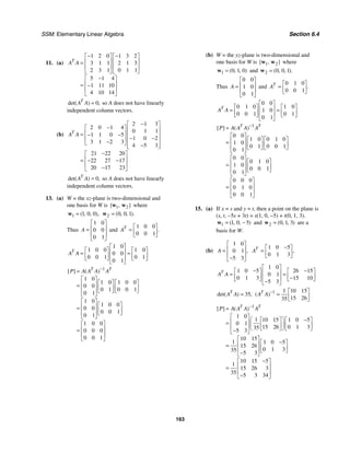 SSM: Elementary Linear Algebra Section 6.4
163
11. (a)
1 2 0 1 3 2
3 1 1 2 1 3
2 3 1 0 1 1
5 1 4
1 11 10
4 10 14
T
A A
− −
⎡ ⎤ ⎡ ⎤
⎢ ⎥ ⎢ ⎥
=
⎢ ⎥ ⎢ ⎥
⎣ ⎦ ⎣ ⎦
−
⎡ ⎤
⎢ ⎥
= −
⎢ ⎥
⎣ ⎦
0
det( ) ,
T
A A = so A does not have linearly
independent column vectors.
(b)
2 1 3
2 0 1 4
0 1 1
1 1 0 5
1 0 2
3 1 2 3
4 5 3
21 22 20
22 27 17
20 17 23
T
A A
−
⎡ ⎤
−
⎡ ⎤ ⎢ ⎥
⎢ ⎥
= − − ⎢ ⎥
− −
⎢ ⎥ ⎢ ⎥
−
⎣ ⎦ −
⎢ ⎥
⎣ ⎦
−
⎡ ⎤
⎢ ⎥
= − −
⎢ ⎥
−
⎣ ⎦
0
det( ) ,
T
A A = so A does not have linearly
independent column vectors.
13. (a) W = the xz-plane is two-dimensional and
one basis for W is 1 2
{ , }
w w where
1 1 0 0
( , , ),
=
w 2 0 0 1
( , , ).
=
w
Thus
1 0
0 0
0 1
A
⎡ ⎤
⎢ ⎥
=
⎢ ⎥
⎣ ⎦
and
1 0 0
0 0 1
.
T
A
⎡ ⎤
= ⎢ ⎥
⎣ ⎦
1 0
1 0 0 1 0
0 0
0 0 1 0 1
0 1
T
A A
⎡ ⎤
⎡ ⎤ ⎡ ⎤
⎢ ⎥
= =
⎢ ⎥ ⎢ ⎥
⎢ ⎥
⎣ ⎦ ⎣ ⎦
⎣ ⎦
1
1 0
1 0 1 0 0
0 0
0 1 0 0 1
0 1
1 0
1 0 0
0 0
0 0 1
0 1
1 0 0
0 0 0
0 0 1
[ ] ( )
T T
P A A A A
−
=
⎡ ⎤
⎡ ⎤ ⎡ ⎤
⎢ ⎥
= ⎢ ⎥ ⎢ ⎥
⎢ ⎥ ⎣ ⎦ ⎣ ⎦
⎣ ⎦
⎡ ⎤
⎡ ⎤
⎢ ⎥
= ⎢ ⎥
⎢ ⎥ ⎣ ⎦
⎣ ⎦
⎡ ⎤
⎢ ⎥
=
⎢ ⎥
⎣ ⎦
(b) W = the yz-plane is two-dimensional and
one basis for W is 1 2
{ , }
w w where
1 0 1 0
( , , )
=
w and 2 0 0 1
( , , ).
=
w
Thus
0 0
1 0
0 1
A
⎡ ⎤
⎢ ⎥
=
⎢ ⎥
⎣ ⎦
and
0 1 0
0 0 1
.
T
A
⎡ ⎤
= ⎢ ⎥
⎣ ⎦
0 0
0 1 0 1 0
1 0
0 0 1 0 1
0 1
T
A A
⎡ ⎤
⎡ ⎤ ⎡ ⎤
⎢ ⎥
= =
⎢ ⎥ ⎢ ⎥
⎢ ⎥
⎣ ⎦ ⎣ ⎦
⎣ ⎦
1
0 0
1 0 0 1 0
1 0
0 1 0 0 1
0 1
0 0
0 1 0
1 0
0 0 1
0 1
0 0 0
0 1 0
0 0 1
[ ] ( )
T T
P A A A A
−
=
⎡ ⎤
⎡ ⎤ ⎡ ⎤
⎢ ⎥
= ⎢ ⎥ ⎢ ⎥
⎢ ⎥ ⎣ ⎦ ⎣ ⎦
⎣ ⎦
⎡ ⎤
⎡ ⎤
⎢ ⎥
= ⎢ ⎥
⎢ ⎥ ⎣ ⎦
⎣ ⎦
⎡ ⎤
⎢ ⎥
=
⎢ ⎥
⎣ ⎦
15. (a) If x = s and y = t, then a point on the plane is
(s, t, −5s + 3t) = s(1, 0, −5) + t(0, 1, 3).
1 1 0 5
( , , )
= −
w and 2 0 1 3
( , , )
=
w are a
basis for W.
(b)
1 0
0 1
5 3
,
A
⎡ ⎤
⎢ ⎥
=
⎢ ⎥
−
⎣ ⎦
1 0 5
0 1 3
,
T
A
−
⎡ ⎤
= ⎢ ⎥
⎣ ⎦
1 0
1 0 5 26 15
0 1
0 1 3 15 10
5 3
T
A A
⎡ ⎤
− −
⎡ ⎤ ⎡ ⎤
⎢ ⎥
= =
⎢ ⎥ ⎢ ⎥
−
⎢ ⎥
⎣ ⎦ ⎣ ⎦
−
⎣ ⎦
35
det( ) ,
T
A A = 1 1 10 15
15 26
35
( )
T
A A − ⎡ ⎤
= ⎢ ⎥
⎣ ⎦
1
1 0
1 10 15 1 0 5
0 1
15 26 0 1 3
35
5 3
10 15
1 1 0 5
15 26
0 1 3
35 5 3
10 15 5
1
15 26 3
35 5 3 34
[ ] ( )
T T
P A A A A
−
=
⎡ ⎤
⎛ ⎞ −
⎡ ⎤ ⎡ ⎤
⎢ ⎥
= ⎜ ⎟
⎢ ⎥ ⎢ ⎥
⎢ ⎥ ⎣ ⎦ ⎣ ⎦
⎝ ⎠
−
⎣ ⎦
⎡ ⎤
−
⎡ ⎤
⎢ ⎥
= ⎢ ⎥
⎢ ⎥ ⎣ ⎦
−
⎣ ⎦
−
⎡ ⎤
⎢ ⎥
=
⎢ ⎥
−
⎣ ⎦
 