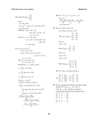 SSM: Elementary Linear Algebra Section 8.4
193
(b) Since 1
1
2
6
[ ( )] ,
B
T
⎡ ⎤
⎢ ⎥
=
⎢ ⎥
⎣ ⎦
v
1
1 2 3
2 2 2
2
2 6
3 3 2 6 4 18 42 12
16 51 19
( )
.
T
x x x x x x
x x
= + +
= + − + + + + +
= + +
v
v v v
Similarly, 2 1 3
2 2
2
3 2
9 9 6 14 4
6 5 5
( )
,
T
x x x x
x x
= −
= + − − −
= − − +
v v v
and 3 1 2 3
2 2
2
2
5 4
3 3 5 15 10 12
28 8
7 40 15
( )
.
T
x x x x
x x
x x
= − + +
= − − − + + +
+ +
= + +
v v v v
(c) If 2
0 1 2
1 1 2 2 3 3
2 2
1 2
2
3
3 3 1 3 2
3 7 2
( ) ( )
( ),
a a x a x
c c c
c x x c x x
c x x
+ +
= + +
= + + − + +
+ + +
v v v
Then
0 2 3
1 1 2 3
2 1 2 3
3
3 3 7
3 2 2
a c c
a c c c
a c c c
= − +
= + +
= + +
.
Solving for 1,
c 2,
c and 3
c gives
1 0 1 2
1
2
3
( ),
c a a a
= − +
2 0 1 2
1
5 3 3
8
( ),
c a a a
= − + −
3 0 1 2
1
8
( ),
c a a a
= + − so
2
0 2
1 1 2 2 3 3
2
0 1 2
2
0 1 2
2
0 1 2
0 1 2
0 1 2
2
0 1 2
1
2 16 51 19
3
1
5 3 3 6 5 5
8
1
7 40 15
8
239 161 289
24
201 111 247
8
61 31 107
12
( , )
( ) ( ) ( )
( )( )
( )( )
( )( )
T a a x a x
c T c T c T
a a a x x
a a a x x
a a a x x
a a a
a a a
x
a a a
x
+ +
= + +
= − + + +
+ − + − − − +
+ + − + +
− +
=
− +
+
− +
+
v v v
(d) In 2
1 ,
x
+ 0 1,
a = 1 0,
a = 2 1.
a =
2
2
2
1
239 289 201 247 61 107
24 8 12
22 56 14
( )
T x
x x
x x
+
+ + +
= + +
= + +
13. (a) 2 1 2
1 2 6
( )( ) ( )
T T T x
= =
D
2
2 1 2 3 9
( )( ) ( )
T T x T x x
= − = −
D
Thus, 2 1
0 0
6 0
0 9
0 0
,
[ ] .
B B
T T ′
⎡ ⎤
⎢ ⎥
= ⎢ ⎥
−
⎢ ⎥
⎢ ⎥
⎣ ⎦
D
1 1 2
( )
T =
1 3
( )
T x x
= −
Thus 1
2 0
0 3
0 0
,
[ ] .
B B
T ′′
⎡ ⎤
⎢ ⎥
= −
⎢ ⎥
⎣ ⎦
2 1 3
( )
T x
=
2
2 3
( )
T x x
=
2 3
2 3
( )
T x x
=
Thus 2
0 0 0
3 0 0
0 3 0
0 0 3
,
[ ] .
B B
T ′ ′′
⎡ ⎤
⎢ ⎥
= ⎢ ⎥
⎢ ⎥
⎢ ⎥
⎣ ⎦
(b) 2 1 2 1
, , ,
[ ] [ ] [ ]
B B B B B B
T T T T
′ ′ ′′ ′′
=
D
(c)
0 0 0 0 0
2 0
3 0 0 6 0
0 3
0 3 0 0 9
0 0
0 0 3 0 0
⎡ ⎤ ⎡ ⎤
⎡ ⎤
⎢ ⎥ ⎢ ⎥
⎢ ⎥ =
−
⎢ ⎥ ⎢ ⎥
−
⎢ ⎥
⎢ ⎥ ⎢ ⎥
⎣ ⎦
⎢ ⎥ ⎢ ⎥
⎣ ⎦ ⎣ ⎦
15. If T is a contraction or dilation of V, then T maps
any basis 1 2
{ , , ..., }
n
B = v v v of V to
1 2
{ , , ..., }
n
k k k
v v v where k is a nonzero
constant. Thus the matrix for T relative to B is
0 0 0
0 0 0
0 0 0
0 0 0
.
k
k
k
k
⎡ ⎤
⎢ ⎥
⎢ ⎥
⎢ ⎥
⎢ ⎥
⎢ ⎥
⎣ ⎦



# # # #

 
