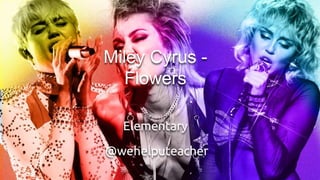 Elementary
Miley Cyrus -
Flowers
@wehelputeacher
 