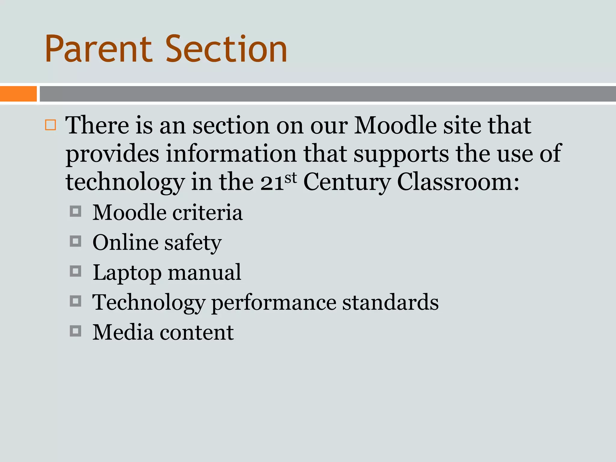 Parent Section
   There is an section on our Moodle site that
    provides information that supports the use of
    technology in the 21st Century Classroom:
       Moodle criteria
       Online safety
       Laptop manual
       Technology performance standards
       Media content
 