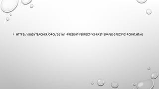 • HTTPS://BUSYTEACHER.ORG/26161-PRESENT-PERFECT-VS-PAST-SIMPLE-SPECIFIC-POINT.HTML
 