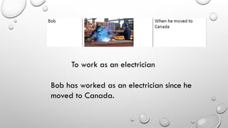 To work as an electrician
Bob has worked as an electrician since he
moved to Canada.
 