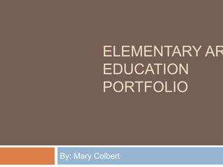 Elementary Art EducationPortfolio By: Mary Colbert 