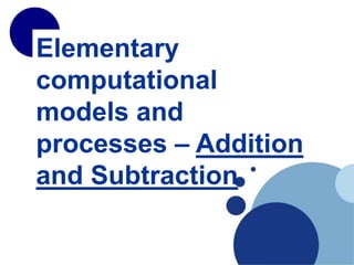 Elementary
computational
models and
processes – Addition
and Subtraction
 