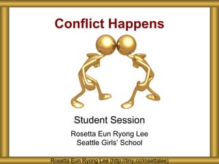 Conflict Happens




         Student Session
        Rosetta Eun Ryong Lee
         Seattle Girls’ School

Rosetta Eun Ryong Lee (http://tiny.cc/rosettalee)
 