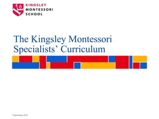 The Kingsley Montessori
 Specialists’ Curriculum




1 November 2012
 