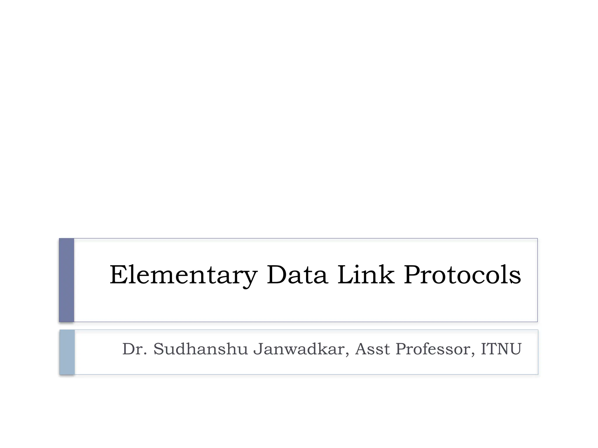 Elementary Data Link Protocols Dr. Sudhanshu Janwadkar, Asst Professor, ITNU 
