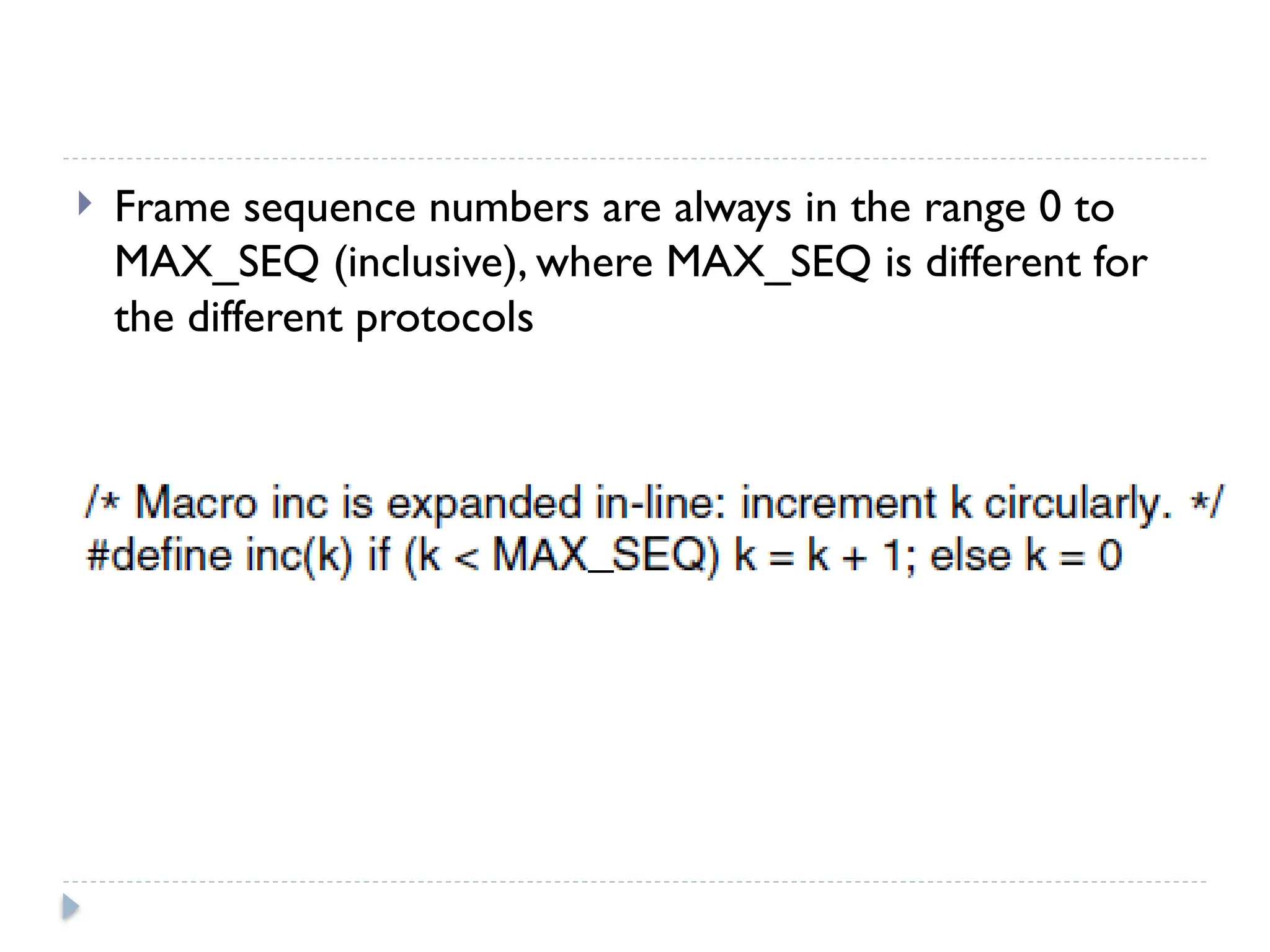  Frame sequence numbers are always in the range 0 to MAX_SEQ (inclusive), where MAX_SEQ is different for the different protocols 
