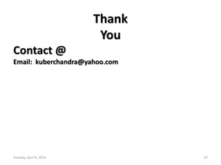 Tuesday, April 8, 2014 97
Thank
You
Contact @
Email: kuberchandra@yahoo.com
 