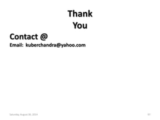 Thank 
You 
Contact @ 
Email: kuberchandra@yahoo.com 
Saturday, August 30, 2014 97 
