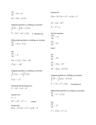 Solution 03

Integrate partially in x, holding y as constant

→ Equation (1)

Test for exactness

Differentiate partially in y, holding x as constant

Exact!
Let
Let

Integrate partially in y, holding x as constant
Integrate partially in x, holding y as constant

→ Equation (1)

Substitute f(y) to Equation (1)

Differentiate partially in y, holding x as constant
Equate F to c

answer
Problem 03

Let

 