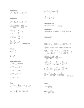 Problem 01

Solution 01
Multiply by 2x3
answer
Problem 02

Solution 02

→ linear in y

Hence,

Integrating factor:

→ linear in
y
Thus,

Hence,

 