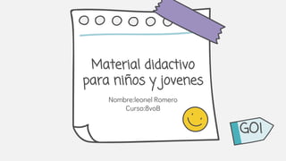 Material didactivo
para niños y jovenes
Nombre:leonel Romero
Curso:8voB
GO!
 