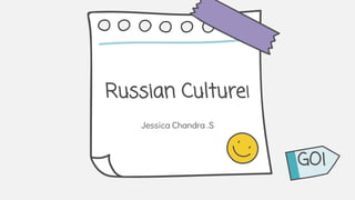 Russian Culture!
Jessica Chandra .S
GO!
 