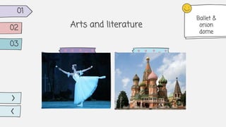Mercury is the closest
planet to the Sun and
the smallest one
Arts and literature
Venus
Venus has a beautiful
name and is the second
planet from the Sun
01
02
03
Ballet &
onion
dome
 