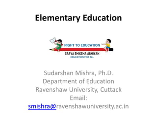 Elementary Education
Sudarshan Mishra, Ph.D.
Department of Education
Ravenshaw University, Cuttack
Email:
smishra@ravenshawuniversity.ac.in
 