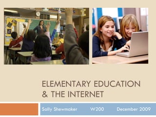 ELEMENTARY EDUCATION & THE INTERNET Sally Shewmaker  W200  December 2009 