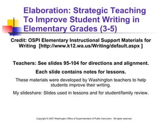 Elaboration: Strategic Teaching To Improve Student Writing in Elementary Grades (3-5)  ,[object Object],[object Object],[object Object],[object Object],[object Object],Copyright  © 2007 Washington Office of Superintendent of Public Instruction.  All rights reserved. 