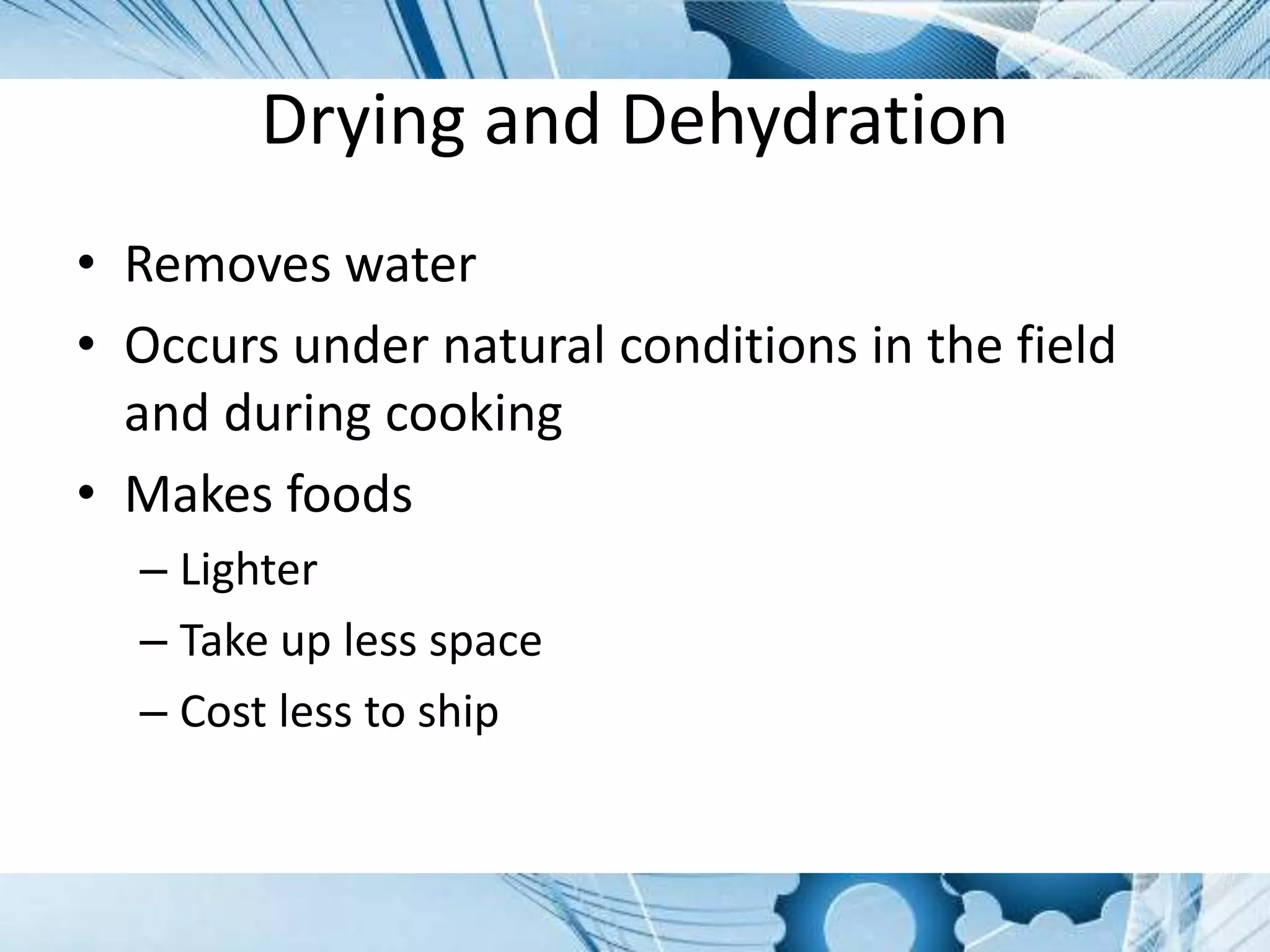 Drying and Dehydration
• Removes water
• Occurs under natural conditions in the field
and during cooking
• Makes foods
– Lighter
– Take up less space
– Cost less to ship
 