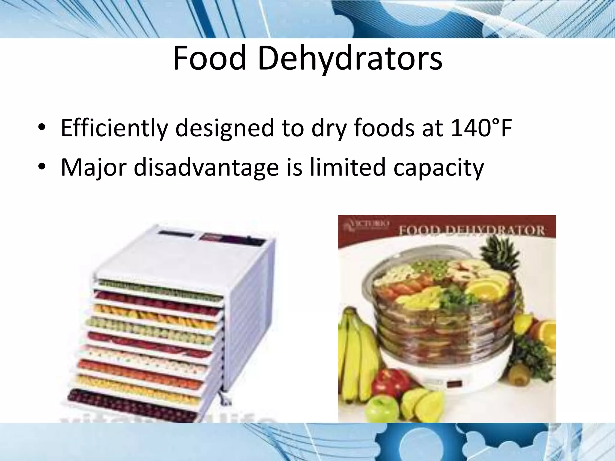 Food Dehydrators
• Efficiently designed to dry foods at 140°F
• Major disadvantage is limited capacity
 