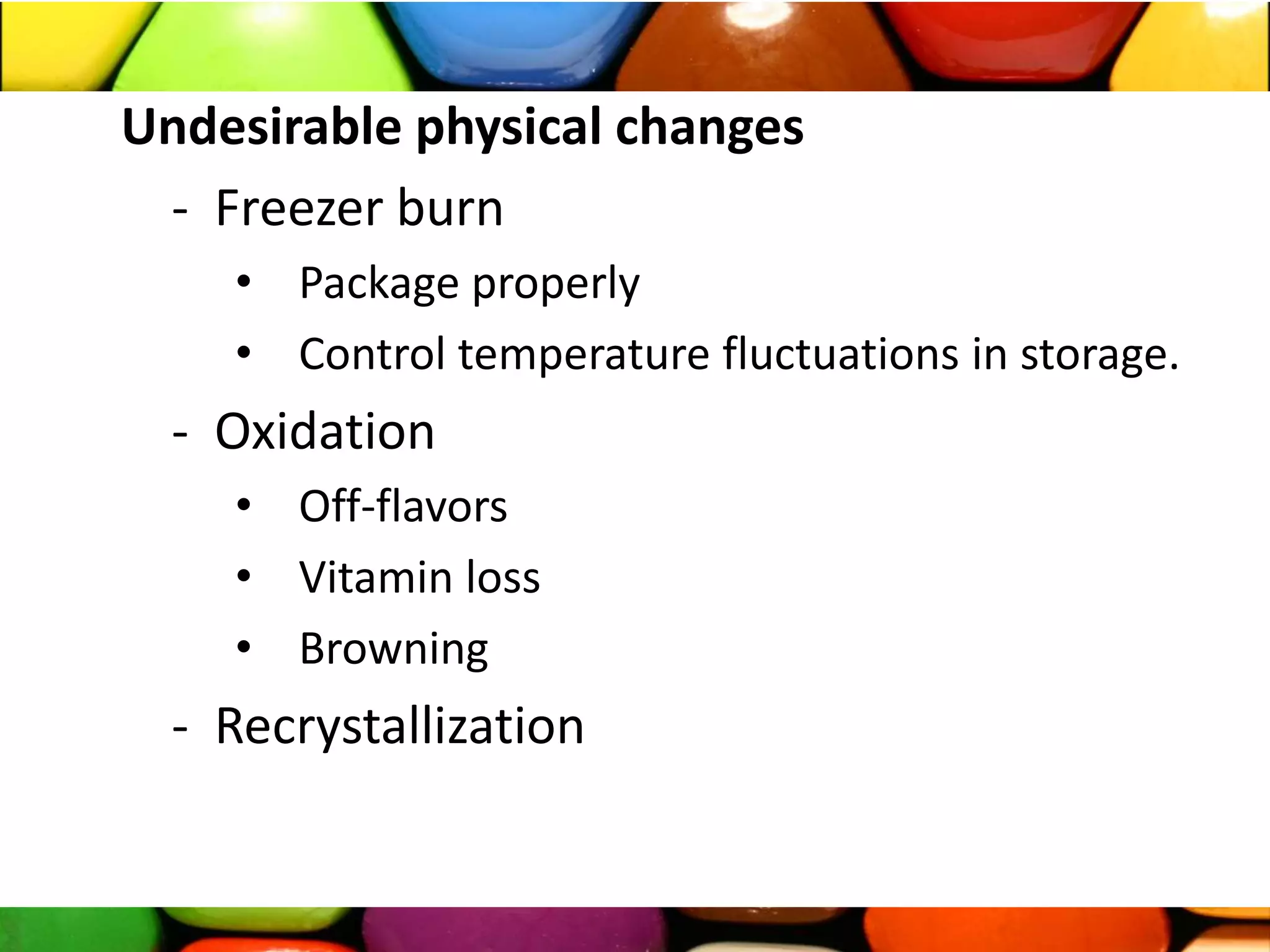 Undesirable physical changes
- Freezer burn
• Package properly
• Control temperature fluctuations in storage.
- Oxidation
• Off-flavors
• Vitamin loss
• Browning
- Recrystallization
 