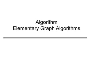 Algorithm
Elementary Graph Algorithms
 