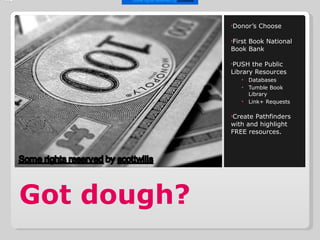Got dough? Donor’s Choose First Book National Book Bank PUSH the Public Library Resources Databases Tumble Book Library Link+ Requests Create Pathfinders with and highlight FREE resources.           Some rights reserved  by  scottwills   