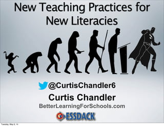 Curtis Chandler
BetterLearningForSchools.com
@CurtisChandler6
New Teaching Practices for
New Literacies
Tuesday, May 6, 14
 