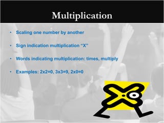 Multiplication
• Scaling one number by another

• Sign indication multiplication “X”

• Words indicating multiplication: times, multiply

• Examples: 2x2=0, 3x3=9, 2x0=0
 