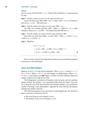 76 CHAPTER 2 Divisibility
PROOF
Suppose there are k positive integers ≤ a and divisible by b. We need to show that k =
a/b. The positive multiples of b less than or equal to a are b, 2b,...,kb. Clearly,
kb ≤ a, that is, k ≤ a/b. Further, (k + 1)b  a. Thus, k + 1  a/b or a/b − 1  k.
Therefore,
a
b
− 1  k ≤
a
b
Thus, k is the largest integer less than or equal to a/b, so k = a/b. 
For example, the number of positive integers ≤ 2076 and divisible by 19 is
2076/19 = 109.26316 = 109.
Next, we consider some aspects of sets and the inclusion–exclusion principle.
Union, Intersection, and Complement
Let A be a finite set and |A| the number of elements in A. For example, if A =
{3,5,8,17}, then |A| = 4. (In Chapter 1, we used vertical bars to denote the ab-
solute value of a number, but here it denotes the number of elements in a set. The
meaning of the notation should be clear from the context, so be a bit careful.)
Let A and B be any two sets. Their union A ∪ B is the set of elements belonging
to A or B; their intersection A ∩ B consists of the common elements; A denotes
the complement of A, that is, the set of elements in the universal set that are not
in A.
We now move on to the inclusion–exclusion principle. Let A and B be finite
sets. Let |A ∩ B| = n, |A| = n + r, and |B| = n + s for some integers n,r,s ≥ 0.
Then |A ∪ B| = n + r + s = (n + r) + (n + s) − n = |A| + |B| − |A ∩ B|. Likewise,
|A ∪ B ∪ C| = |A| + |B| + |C| − |A ∩ B| − |B ∩ C| − |C ∩ A| + |A ∩ B ∩ C|.
More generally, we have the following result.
THEOREM 2.6 (The Inclusion–Exclusion Principle) Let A1,A2,...,An be n finite sets. Then





n

i=1
Ai





=

1≤i≤n
|Ai| −

1≤ij≤n
|Ai ∩ Aj|
+

1≤ijk≤n
|Ai ∩ Aj ∩ Ak| − ··· + (−1)n+1





n

i=1
Ai






The next two examples are simple applications of this theorem.
 