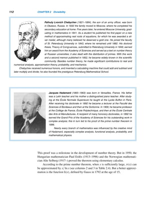 102 CHAPTER 2 Divisibility
E X E R C I S E S 2.4
Find the next two elements of each sequence.
1. 1, 3, 6, 10, 15, . . . 2. 1, 4, 7, 10, 13, . . .
3. 1, 5, 12, 22, 35, . . . 4. 1, 6, 15, 28, 45, . . .
5. 1, 4, 10, 20, 35, . . . 6. 1, 5, 14, 30, 55, . . .
7. 1, 1, 2, 3, 5, 8, . . . 8. o, t, t, f, f, s, s, . . .
Add two more rows to each number pattern.†
9. 0 + 1 = 1
1 + 3 = 4
4 + 5 = 9
9 + 7 = 16
10. 1 = 1
1 + 2 = 3
1 + 2 + 3 = 6
1 + 2 + 3 + 4 = 10
11. 1 = 1
1 + 4 = 5
1 + 4 + 9 = 14
1 + 4 + 9 + 16 = 30
12. 1 + 2 = 3
1 + 2 + 4 = 7
1 + 2 + 4 + 8 = 15
1 + 2 + 4 + 8 + 16 = 31
13. 1 + 0 · 1 = 1
1 + 1 · 3 = 4
1 + 2 · 4 = 9
1 + 3 · 5 = 16
14. 23 − 2 = 1 · 2 · 3
33 − 3 = 2 · 3 · 4
43 − 4 = 3 · 4 · 5
53 − 5 = 4 · 5 · 6
† Exercises 15–18 are based on F. B. Selkin, “Number Games
Bordering on Arithmetic and Algebra,” Teachers College
Record, 13 (1912), 68. Exercise 20 is based on A. H. Beiler,
Recreations in Theory of Numbers, Dover, New York (1966),
85.
15. 1 · 1 = 1
11 · 11 = 121
111 · 111 = 12321
1111 · 1111 = 1234321
11111 · 11111 = 123454321
16. 7 · 7 = 49
67 · 67 = 4489
667 · 667 = 444889
6667 · 6667 = 44448889
66667 · 66667 = 4444488889
17. 12345679 · 9 = 111111111
12345679 · 18 = 222222222
12345679 · 27 = 333333333
12345679 · 36 = 444444444
12345679 · 45 = 555555555
18. 4 · 4 = 16
34 · 34 = 1156
334 · 334 = 111556
3334 · 3334 = 11115556
33334 · 33334 = 1111155556
19. 0
1 1
1 0 1
1 1 1 1
1 0 0 0 1
20. 102 − 10 + 1 = 91
104 − 102 + 1 = 9901
106 − 103 + 1 = 999001
108 − 104 + 1 = 99990001
1010 − 105 + 1 = 9999900001
21–31. Conjecture a formula for the nth row of each pat-
tern in Exercises 10–20.
32–38. Establish the validity of your formula in Exercises
21–26 and 31.
39. Show that the formula in Example 2.18 does not hold
for every integer n.
In Exercises 40–43, Rn denotes a repunit.
 