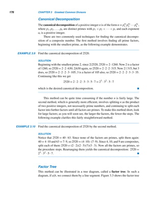 3.1 Greatest Common Divisor 165
Theorem 3.1 now yields an intriguing byproduct. In 1965, M. Wunderlich of the
University of Colorado employed the theorem to provide a beautiful proof that there
are infinitely many primes, as the next corollary shows; it is based on the fact that
(Fm,Fn) = F(m,n).†
COROLLARY 3.8 There are infinitely many primes.
PROOF
Suppose there is only a finite number of primes, p1,p2,...,pk. Consider the Fi-
bonacci numbers Fp1 ,Fp2 ,...,Fpk . Clearly, they are pairwise relatively prime. Since
there are only k primes, each of these Fibonacci numbers has exactly one prime
factor; that is, each is a prime. This is a contradiction, since F19 = 4181 = 37 · 113.
Thus, our assumption that there are only finitely many primes is false. In other words,
there are infinitely many prime numbers. 
E X E R C I S E S 3.1
Mark true or false, where a, b, and c are any positive in-
tegers, and p is an arbitrary prime.
1. (a,b) = (b,a) 2. (a,b) = (a,a − b)
3. (a,b) = (a,a − 2b) 4. (a,a + 2) = 1
5. (p,p + 2) = 1 6. (ac,bc) = c(a,b)
7. If (a,b) = 1, then a and b are relatively prime.
8. If a and b are relatively prime, then (a,b) = 1.
9. If (a,b) = 1 = (b,c), then (a,c) = 1.
10. If (a,b) = 2 = (b,c), then (a,c) = 2.
11. If (a,b) = d, then (a + b,a − b) = d.
Express the gcd of each pair as a linear combination
of the numbers.
12. 18, 28 13. 24, 28
14. 15, 28 15. 21, 26
Let f(n) denote the number of positive integers ≤ n and
relatively prime to it. For example, f(1) = 1, f(2) = 1,
f(3) = 2, and f(4) = 2. Find each.
16. f(10) 17. f(13)
18. f(18) 19. f(24)
20. Evaluate

d|n
f(d) for n = 12, 18, 19, and 25.
21. Using Exercise 20, predict a formula for

d|n
f(d).
22. Find the least possible value of (a,b).
Find (a,b) if
23. b = 1 24. b = a
25. b = a + 1 26. b|a
27. b = a2 28. b = an
29. b = na 30. b = (b, a)
Find the gcd of each pair, where a  b.
31. a + b, a2 − b2
32. a2 − b2, a3 − b3
33. a2 − b2, a4 − b4
Express the gcd of the given numbers as a linear combi-
nation of the numbers.
34. 12, 15, 18 35. 15, 18, 24
36. 12, 18, 20, 24 37. 15, 18, 20, 28
† See author’s Fibonacci and Lucas Numbers with Applications.
 