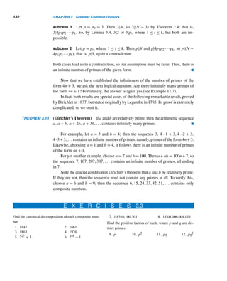 3.2 The Euclidean Algorithm 171
Next, we shall derive an upper bound for the number of divisions needed to eval-
uate (a,b) by the euclidean algorithm. However, first we need to lay some ground-
work in the form of a lemma that investigates yet another property of Fibonacci
numbers.
LEMMA 3.2 Let α = (1 +
√
5)/2. Then αn−2  Fn  αn−1, where n ≥ 3.
PROOF (by strong induction)
(We shall prove that αn−2  Fn and leave the other half as an exercise.) You can
verify that α is a solution of the equation x2 = x + 1, so α2 = α + 1. Let
P(n): αn−2
 Fn, where n ≥ 3
basis step Since the induction step below uses the recurrence relation Fk+1 = Fk +
Fk−1, the basis step involves verifying that both P(3) and P(4) are true.
1. To show that P(3) is true: When n = 3,
αn−2
= α =
1 +
√
5
2

1 + 3
2
= 2 = F3,
so P(3) is true.
2. To show that P(4) is true:
α2
=

1 +
√
5
2
2
=
3 +
√
5
2

3 + 3
2
= 3 = F4
Therefore, P(4) is also true.
induction step Assume P(3),P(4),...,P(k) are true; that is, assume αi−2  Fi for
5 ≤ i ≤ K. We must show that P(k + 1) is true; that is, αk−1  Fk+1. We have
α2
= α + 1
Multiplying both sides by αk−3, we get
αk−1
= αk−2
+ αk−3
(Note: k − 3 ≥ 2)
 Fk + Fk−1, by the inductive hypothesis
= Fk+1, by the recurrence relation
So P(k + 1) is true.
Thus, by induction, αn−2  Fn for every integer n ≥ 3. 
 