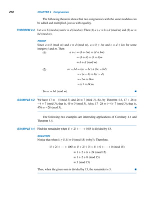 3.5 Linear Diophantine Equations 193
• Conversely, if d|c, then the LDE is solvable.
• x = x0 +

b
d

t and y = y0 −

a
d

t is a solution of the LDE.
• Every solution of the LDE is of this form.
We shall prove each part one by one in that order.
• To prove that if the LDE is solvable, then d|c:
Suppose x = α,y = β is a solution. Then
aα + bβ = c (3.6)
Since d = (a,b),d|a and d|b, so d|(aα + bβ) by Theorem 2.4; that is, d|c.
• To prove that if d|c, then the LDE is solvable:
Suppose d|c. Then c = de for some integer e. Since d = (a,b), by Theo-
rem 3.5, there exist integers r and s such that ra + sb = d. Multiplying both
sides of this equation by e yields
rae + sbe = de
That is,
a(re) + b(se) = c
Thus, x0 = re and y0 = se is a solution of the LDE; that is, it is solvable.
• To show that x = x0 +

b
d

t and y = y0 −

a
d

t is a solution: We have
ax + by = a

x0 +

b
d

t

+ b

y0 −

a
d

t

= (ax0 + by0) +
abt
d
−
abt
d
= ax0 + by0
= c
Thus, x = x0 +

b
d

t and y = y0 −

a
d

t is a solution for any integer t.
• To show that every solution x,y is of the desired form:
Since x0,y0 and x,y are solutions of the LDE, we have:
ax0 + by0 = c and ax
+ by
= c
ax0 + by0 = ax
+ by
Therefore,
a(x
− x0) = b(y0 − y
) (3.7)
 