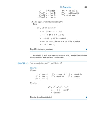 198 CHAPTER 3 Greatest Common Divisors
left over, which they throw out for the monkey. Find the smallest possible number of
coconuts in the original pile.
SOLUTION
Let n denote the number of coconuts in the original pile. Let u,v,w,x, and y denote
the number of coconuts each sailor took after each division, and let z be the number
of coconuts each received after the final division. Then
n = 5u + 1
4u = 5v + 1
4v = 5w + 1
4w = 5x + 1
4x = 5y + 1
4y = 5z + 1
These equations yield the LDE
15625z − 1024n = −11529 (3.11)
Because (15625,1024) = 1, the LDE has a solution. Using the euclidean algorithm,
we can verify that 1 = 313 · 15625 − 4776 · 1024, so
15625 · [(−11529) · 313] − 1024 · [4776 · (−11529)] = −11529
That is,
15625 · (−3608577) − 1024 · (−55062504) = −11529
So z0 = −3608577 and n0 = −55062504 is a particular solution, and the general
solution is z = −3608577 − 1024t, n = −55062504 − 15625t, t being an arbitrary
integer.
Because n  0, −55062504 − 15625t  0, so t  −
55062504
15625
; that is, t 
−3524. Because n is a minimum when t is a maximum, t = −3525. Then n =
−55062504 − 15625 · (−3525) = 15621. Thus, the least number of coconuts in the
original pile is 15,621. 
We shall return to this puzzle in the next section.
Now, we make a geometric interpretation of the general solution in Theo-
rem 3.20.
 