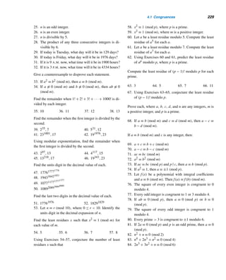 204 CHAPTER 3 Greatest Common Divisors
2. 12x + 16y = 18 3. 14x + 16y = 15
4. 12x + 13y = 14 5. 28x + 91y = 119
6. 1776x + 1976y = 4152
7. 1076x + 2076y = 1155
Find the general solution of each LDE using Theo-
rem 3.19.
8. 2x + 3y = 4 9. 12x + 16y = 20
10. 12x + 13y = 14 11. 15x + 21y = 39
12. 28x + 91y = 119 13. 1776x + 1976y = 4152
14. Verify the general solution of the LDE in Exam-
ple 3.24 using Theorem 3.19.
15–20. Using Euler’s method, solve the LDEs in Exer-
cises 8–13.
21. A pile of mangoes was collected. The king took one-
sixth, the queen one-fifth of the remainder, the three
princes one-fourth, one-third, and one-half of the suc-
cessive remainders, and the youngest child took the
three remaining mangoes. Find the number of man-
goes in the pile. (Mahavira)
22. The total cost of nine citrons and seven fragrant wood
apples is 107 coins; the cost of seven citrons and nine
fragrant wood apples is 101 coins. Find the cost of a
citron and a wood apple. (Mahavira)
23. A person bought some 12-cent stamps and some 15-
cent stamps. The postal clerk told her the total cost
was $5.50. Is that possible?
24. A piggy bank contains nickels and dimes for a total
value of $3.15. Find the possible number of nickels
and dimes.
25. A fruit basket contains apples and oranges. Each ap-
ple costs 65¢ and each orange 45¢, for a total of
$8.10. Find the minimum possible number of apples
in the basket.
Solve each Fibonacci LDE.
26. 144x + 89y = 23 27. 233x − 144y = 19
28. Verify that x = 5 − 4t, y = −10 + 12t + 3t, z = 5 −
6t − 2t is a solution of the LDE 6x + 8y + 12z = 10
for any integers t and t.
Determine whether each LDE is solvable.
29. 2x + 3y + 4z = 5
30. 8x + 10y + 16z = 25
31. 12x + 30y − 42z = 66
32. 76w + 176x + 276y + 376z = 476
Solve the following LDEs.
33. x + 2y + 3z = 6
34. 2x − 3y + 4z = 5
35. 6x + 12y − 15z = 33
36. 12x + 30y − 42z = 66
37. A collection plate contains nickels, dimes, and quar-
ters. The total value is $4, and there are twice as many
quarters as there are dimes. Find the possible number
of combinations of each kind, if there are more quar-
ters than nickels.
Mrs. Hall bought 10 hot dogs, 15 cheeseburgers, and 20
sandwiches for a pool party. The total bill was $73.50.
38. Find the general solution.
39. Find the possible combinations of the numbers of hot
dogs, cheeseburgers, and sandwiches she could have
bought if a cheeseburger cost 65¢ more than a hot
dog.
40. (Williams’ version) Five sailors and a monkey are
marooned on a desert island. During the day they
gather coconuts for food. They decide to divide them
up in the morning and retire for the night. While the
others are asleep, one sailor gets up and divides them
into equal piles, with one left over, which he throws
out for the monkey. He hides his share, puts the re-
maining coconuts together, and goes back to sleep.
Later a second sailor gets up, divides the pile into five
equal shares with one coconut left over which he dis-
cards for the monkey. Later the remaining sailors re-
peat the process. Find the smallest possible number
of coconuts in the original pile.
Prove each.
41. The LDE
n

i=1
aixi = c is solvable if and only if
(a1,a2,...,an)|c.
42. If the LDE
n

i=1
aixi = c is solvable, then it has infi-
nitely many solutions.
(Hint: Use induction.)
 
 