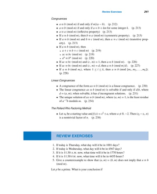 216 CHAPTER 4 Congruences
Let ti ≡
i

j=1
dj (mod 7), where 1 ≤ i ≤ 12. Then ti represents the total number
of days the day of December 13 must be moved forward to determine the day of the
thirteenth in month Mi.
For example, t3 ≡ d1 + d2 + d3 = 3 + 3 + 0 ≡ 6 (mod 7). So, the day of De-
cember 13, 2000 (Wednesday), must be advanced by six days to determine the day
of March 13, 2001; it is given by day (3 + 6) = day 2 = Tuesday.
Notice that the various values of ti modulo 7 are 3, 6, 6, 2, 4, 0, 2, 5, 1, 3, 6,
and 1, respectively; they include all the least residues modulo 7. Knowing the day of
December 13, we can use these least residues to determine the day of the thirteenth
of each month Mi in a nonleap year.
Table 4.1 summarizes the day of the thirteenth of each month in a nonleap year,
corresponding to every choice of the day of December 13 of the previous year. You
can verify this. Notice from the table that there can be at most three Friday-the-
Thirteenths in a nonleap year.
ti Jan. Feb. March April May June July Aug. Sept. Oct. Nov. Dec.
3 6 6 2 4 0 2 5 1 3 6 1
Dec. 13
Sun 3 6 6 2 4 0 2 5 1 3 6 1
Mon 4 0 0 3 5 1 3 6 2 4 0 2
Tue 5 1 1 4 6 2 4 0 3 5 1 3
Wed 6 2 2 5 0 3 5 1 4 6 2 4
Thu 0 3 3 6 1 4 6 2 5 0 3 5
Fri 1 4 4 0 2 5 0 3 6 1 4 6
Sat 2 5 5 1 3 6 1 4 0 2 5 0
Table 4.1 Day of the thirteenth in each month in a nonleap year.
For a leap year, the various values of di are 3, 3, 1, 3, 2, 3, 2, 3, 3, 2, 3, and 2;
and the corresponding values of ti are 3, 6, 0, 3, 5, 1, 3, 6, 2, 4, 0, and 2. Using these,
we can construct a similar table for a leap year.
We now return to additional properties of congruence.
Congruence Classes
Using least residues, the set of integers Z can be partitioned into m nonempty pair-
wise disjoint classes, called congruence classes modulo m. To elucidate this, let [r]
denote the set of integers that have r as their least residue modulo m. For example,
 