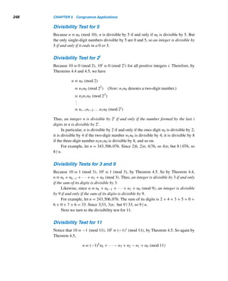 4.1 Congruences 223
32 ≡ 9 (mod 25) 34 = 92 ≡ 6 (mod 25)
38 ≡ 62 ≡ 11 (mod 25) 316 ≡ 112 ≡ 21 (mod 25)
332 ≡ 212 ≡ 16 (mod 25) 364 ≡ 162 ≡ 6 (mod 25)
3128 ≡ 62 ≡ 11 (mod 25)
(128 is the largest power of 2 contained in 247.)
Then
3247
= 3128+64+32+16+4+2+1
= 3128
· 364
· 332
· 316
· 34
· 32
· 31
≡ 11 · 6 · 16 · 21 · 6 · 9 · 3 (mod 25)
≡ 11 · (6 · 16) · 21 · (6 · 9) · 3 (mod 25)
≡ [11 · (−4)] · [(−4) · 4] · 3 ≡ 6 · 9 · 3 ≡ (6 · 9) · 3 (mod 25)
≡ 4 · 3 ≡ 12 (mod 25)
Thus, 12 is the desired remainder. 
The amount of work in such a problem can be greatly reduced if we introduce
negative residues, as the following example shows.
EXAMPLE 4.11 Find the remainder when 3181 is divided by 17.
SOLUTION
We have
32 ≡ 9 (mod 17) 34 ≡ −4 (mod 17) 38 ≡ −1 (mod 17)
316 ≡ 1 (mod 17) 332 ≡ 1 (mod 17) 364 ≡ 1 (mod 17)
3128 ≡ 1 (mod 17)
Therefore:
3181
= 3128
· 332
· 316
· 34
· 31
≡ 1 · 1 · 1 · 13 · 3 (mod 17)
≡ 5 (mod 17)
Thus, the desired remainder is 5. 
 