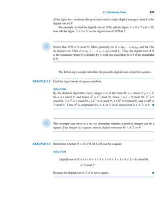 226 CHAPTER 4 Congruences
Does this have an analogous result for congruences? In other words, if ac ≡ bc
(mod m) and c ≡ 0 (mod m), is a ≡ b (mod m)? To answer this, notice that 3·8 ≡ 3·4
(mod 6), but 8 ≡ 4 (mod 6), so the answer is a definite no.
But under some circumstances, the answer is yes, as the following theorem
shows.
THEOREM 4.6 If ac ≡ bc (mod m) and (c,m) = 1, then a ≡ b (mod m).
PROOF
Suppose ac ≡ bc (mod m), where (c,m) = 1. Then m|(ac − bc); that is, m|c(a − b).
But (m,c) = 1, so, by Corollary 3.4, m|(a − b); that is, a ≡ b (mod m). 
Thus, we can cancel the same number c from both sides of a congruence, pro-
vided c and m are relatively prime, as the following example demonstrates.
EXAMPLE 4.16 Notice that 78 ≡ 48 (mod 5); that is, 6 · 13 ≡ 6 · 8 (mod 5). Since (6,5) = 1, we can
cancel 6 from both sides:
 6 · 13 ≡ 6 · 8 (mod 5)
That is,
13 ≡ 8 (mod 5)
which is clearly true. 
The following example, an application of Theorem 4.6, revisits the monkey and
coconuts riddle we solved earlier.
The Monkey and Coconuts Puzzle Revisited
EXAMPLE 4.17 Using congruences, solve the monkey and coconuts riddle in Example 3.23.
SOLUTION
Once again, let n denote the least possible number of coconuts in the original puzzle
and z each sailor’s share after the final division. Then
1
5

4
5

4
5

4
5

4
5

4
5
(n − 1) − 1
	
− 1
	
− 1
	
− 1
	
− 1
	
= z
 