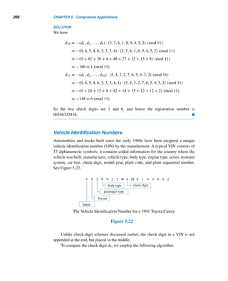 4.3 The Pollard Rho Factoring Method 239
We now compute the gcd (xj − xi,n) for every distinct pair xj, xi until a non-
trivial gcd emerges. Since (x6 − x2,n) = (364 − 26,7943) = (338,7943) = 169,
169|7943. 
The above algorithm has the disadvantage that we need to compute (xj − xi,n)
for every distinct pair xj, xi until a nontrivial gcd occurs. This can be time consuming.
Fortunately, we can do better.
A Refined Version
Since xi ≡ xj (mod d),
xi+1 ≡ f(xi) ≡ f(xj) ≡ xj+1 (mod d)
where i  j. Consequently, the elements of the sequence {xk} reduced modulo d re-
peat in every block of j−i elements; that is, xr ≡ xs (mod d), where r ≡ s (mod j−i),
and r,s ≥ i. In fact, {xk} reduced modulo d is periodic with period that is a factor of
j − i.
In particular, let t be the smallest multiple of j − i that is greater than i. Then
t ≡ 0 (mod j − i); so 2t ≡ t (mod j − i). Consequently, xt ≡ x2t (mod d). Thus, to
find a nontrivial factor of n, we compute the gcd’s (x2k − xk,n), where k ≥ 1, as the
next example demonstrates.
EXAMPLE 4.27 Using the Pollard rho method, factor the integer 3893.
SOLUTION
We have n = 3893. Choosing x0 = 2 and f(x) = x2 + 1, we generate the sequence
{xk}:
5,26,677,2849,3790,2824,2113,3392,1850,554,3263,3708,...
Next, we compute (x2k − xk,n) for each value of k ≥ 1 until a nontrivial gcd
appears:
(x2 − x1,n) = (21,3893) = 1 (x4 − x2,n) = (2823,3893) = 1
(x6 − x3,n) = (2147,3893) = 1 (x8 − x4,n) = (543,3893) = 1
(x10 − x5,n) = (3236,3893) = 1 (x12 − x6,n) = (884,3893) = 17
Thus, 17|3893 and 3893 = 17 · 229. 
 