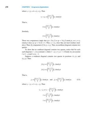 5 Congruence Applications
Mighty are numbers, joined with art resistless.
— EURIPIDES
ongruence applications, as we will see shortly, are part of everyday life. The
Capplications include the standard divisibility tests, interesting puzzles, mod-
ular designs, product identification codes, German bank notes, round-robin
tournaments, and a perpetual calendar.
5.1 Divisibility Tests
The theory of congruences can be used to develop simple tests for checking whether
a given integer n is divisible by an integer m. This section presents a few of them.
Let n = (nknk−1 ...n1n0)ten be the decimal representation of n; that is, n =
nk10k + nk−110k−1 + ··· + n110 + n0. We shall use this expansion to develop di-
visibility tests for 10, 5, 2i, 3,9, and 11. We begin with the test for 10.
Divisibility Test for 10
Because 10 ≡ 0 (mod 10), by Theorems 4.4 and 4.5, n ≡ n0 (mod 10). So n is divis-
ible by 10 if and only if n0 is divisible by 10; that is, if and only if n0 = 0. Thus, an
integer is divisible by 10 if and only if its units digit is zero.
247
 